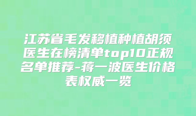 江苏省毛发移植种植胡须医生在榜清单top10正规名单推荐-蒋一波医生价格表权威一览