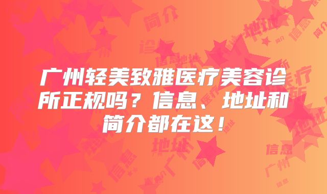 广州轻美致雅医疗美容诊所正规吗？信息、地址和简介都在这！