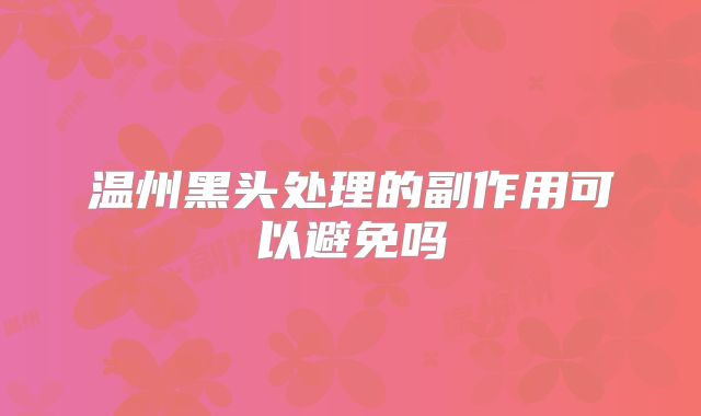 温州黑头处理的副作用可以避免吗