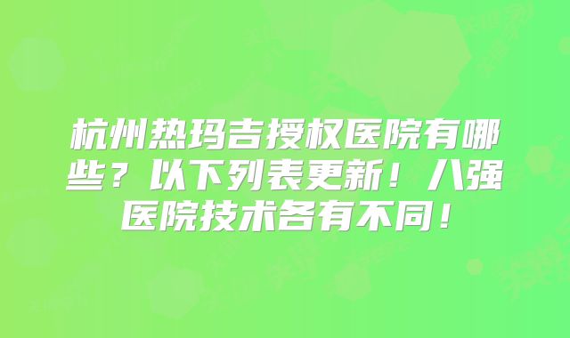 杭州热玛吉授权医院有哪些？以下列表更新！八强医院技术各有不同！