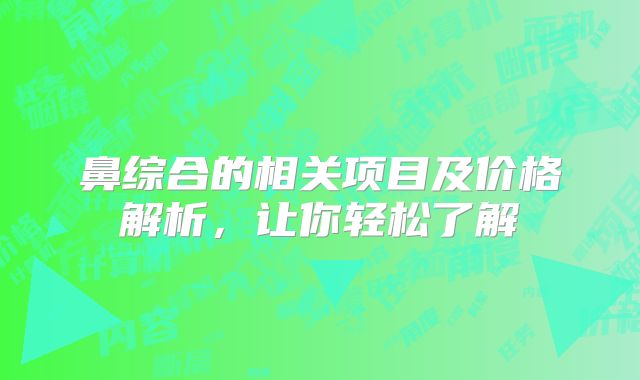 鼻综合的相关项目及价格解析，让你轻松了解