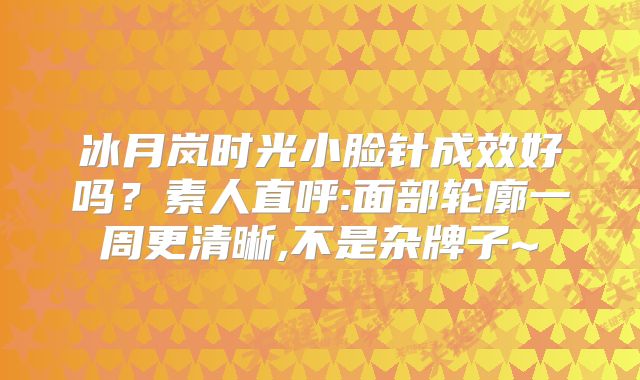 冰月岚时光小脸针成效好吗？素人直呼:面部轮廓一周更清晰,不是杂牌子~