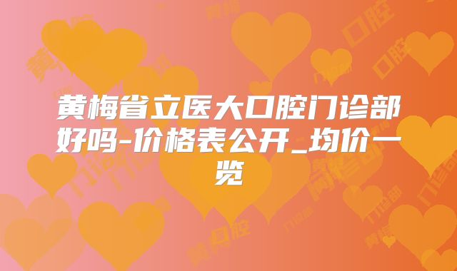 黄梅省立医大口腔门诊部好吗-价格表公开_均价一览