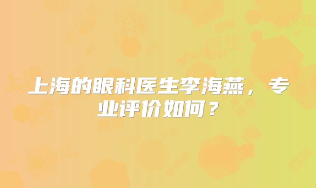 上海的眼科医生李海燕，专业评价如何？