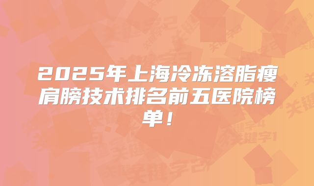 2025年上海冷冻溶脂瘦肩膀技术排名前五医院榜单！