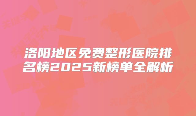 洛阳地区免费整形医院排名榜2025新榜单全解析