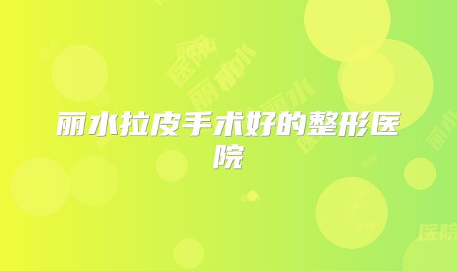 丽水拉皮手术好的整形医院