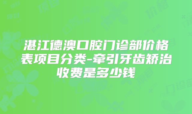 湛江德澳口腔门诊部价格表项目分类-牵引牙齿矫治收费是多少钱