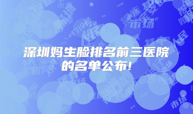 深圳妈生脸排名前三医院的名单公布!