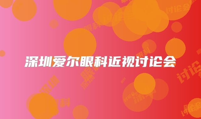 深圳爱尔眼科近视讨论会