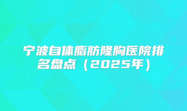 宁波自体脂肪隆胸医院排名盘点（2025年）