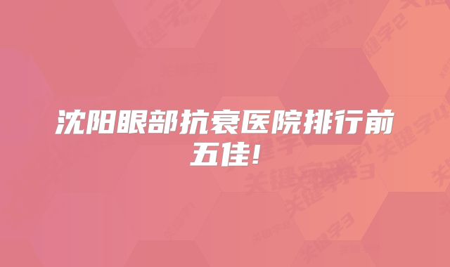 沈阳眼部抗衰医院排行前五佳!