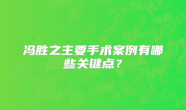 冯胜之主要手术案例有哪些关键点？