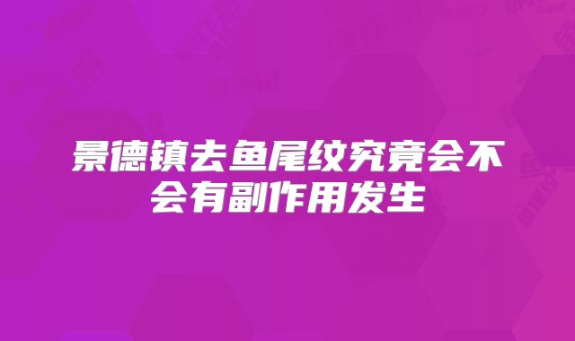 景德镇去鱼尾纹究竟会不会有副作用发生