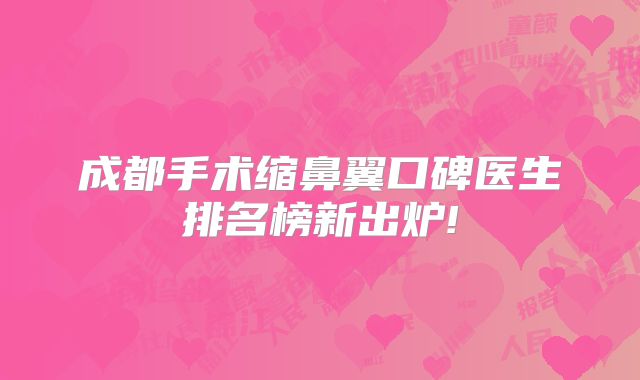 成都手术缩鼻翼口碑医生排名榜新出炉!