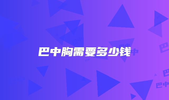 巴中胸需要多少钱