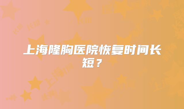 上海隆胸医院恢复时间长短？