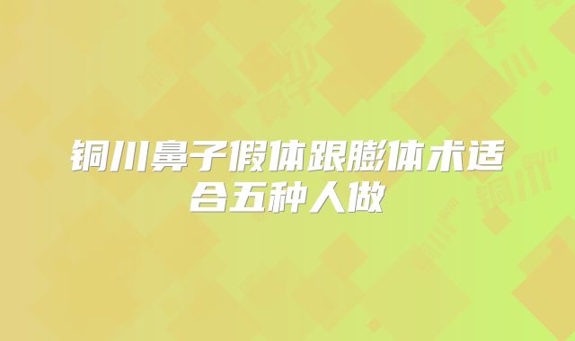 铜川鼻子假体跟膨体术适合五种人做