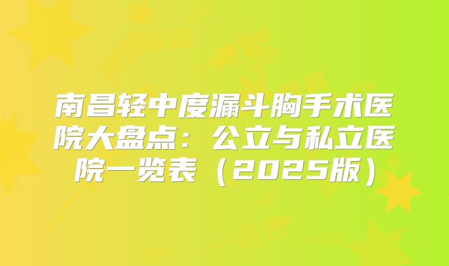 南昌轻中度漏斗胸手术医院大盘点：公立与私立医院一览表（2025版）