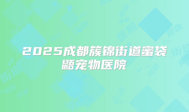 2025成都簇锦街道蜜袋鼯宠物医院