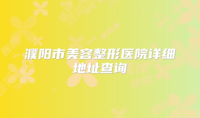 濮阳市美容整形医院详细地址查询