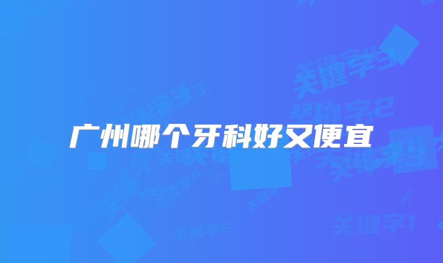 广州哪个牙科好又便宜