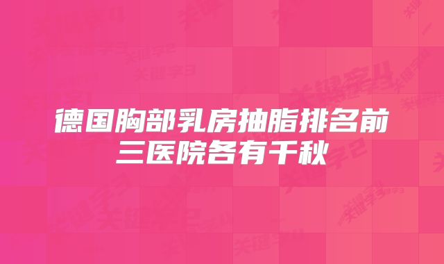 德国胸部乳房抽脂排名前三医院各有千秋