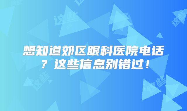 想知道郊区眼科医院电话？这些信息别错过！