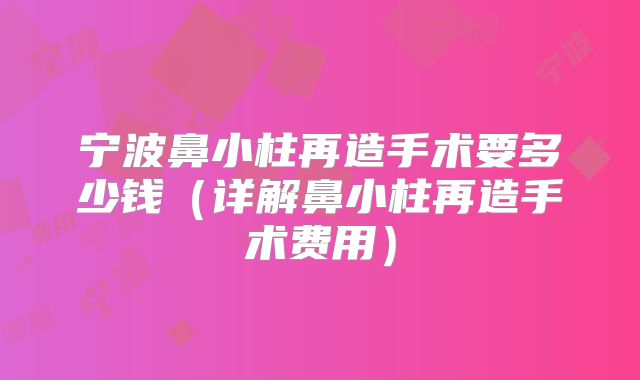 宁波鼻小柱再造手术要多少钱（详解鼻小柱再造手术费用）