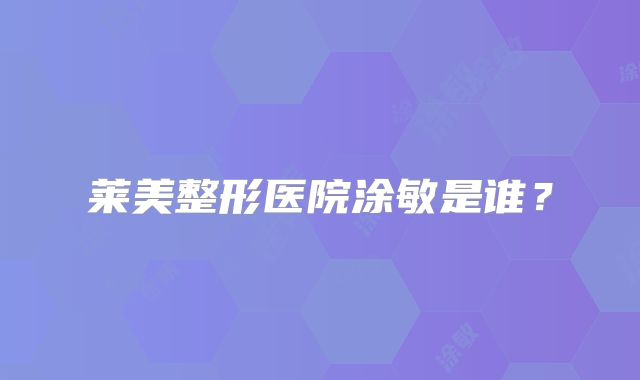 莱美整形医院涂敏是谁？