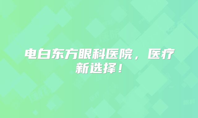 电白东方眼科医院，医疗新选择！