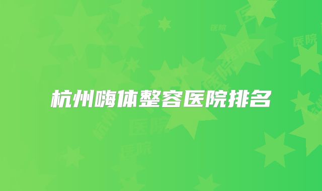 杭州嗨体整容医院排名
