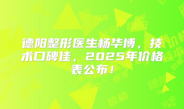 德阳整形医生杨华博，技术口碑佳，2025年价格表公布！