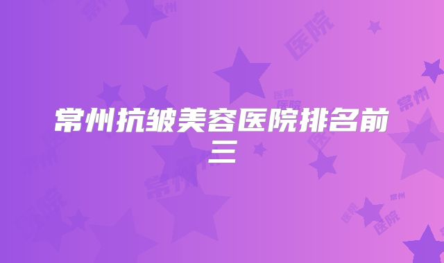 常州抗皱美容医院排名前三