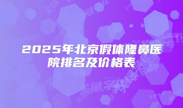 2025年北京假体隆鼻医院排名及价格表