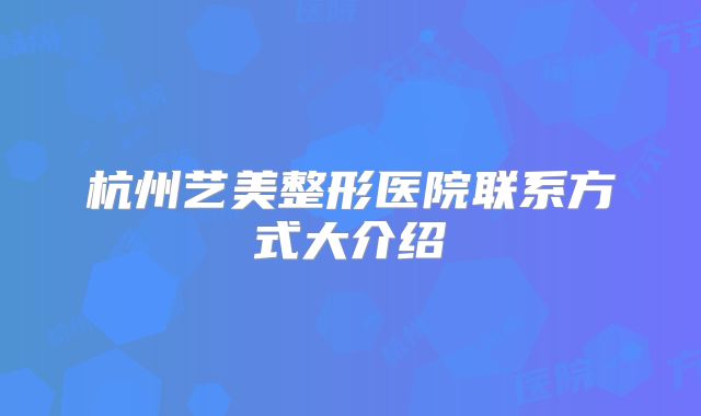 杭州艺美整形医院联系方式大介绍