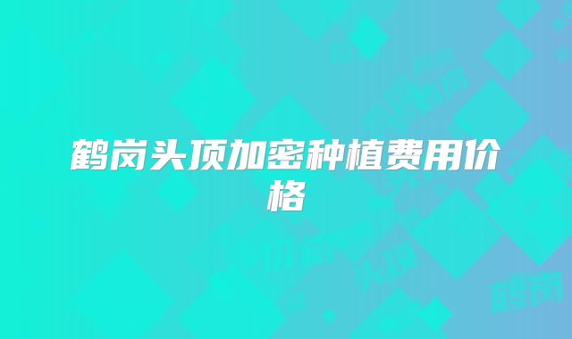 鹤岗头顶加密种植费用价格