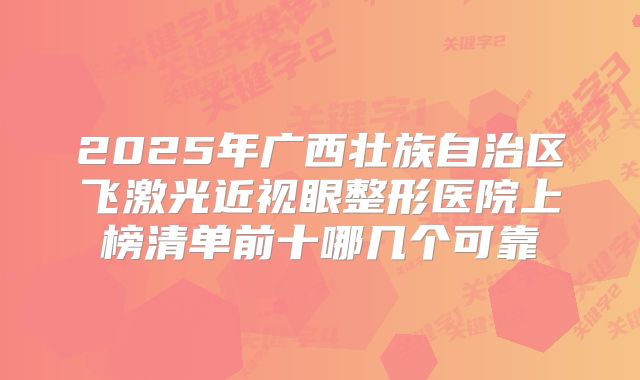 2025年广西壮族自治区飞激光近视眼整形医院上榜清单前十哪几个可靠