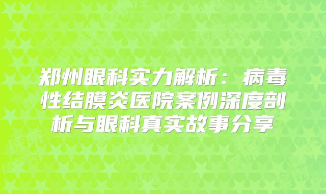 郑州眼科实力解析：病毒性结膜炎医院案例深度剖析与眼科真实故事分享