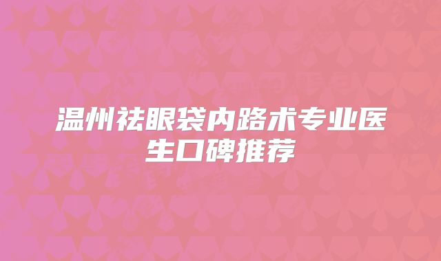 温州祛眼袋内路术专业医生口碑推荐