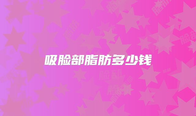 吸脸部脂肪多少钱