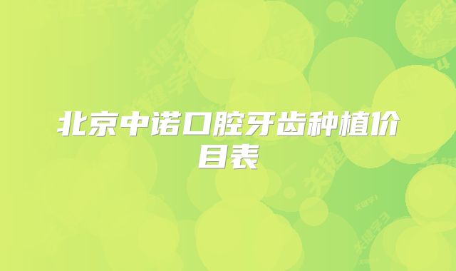 北京中诺口腔牙齿种植价目表