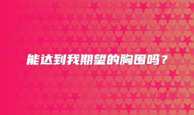 能达到我期望的胸围吗？