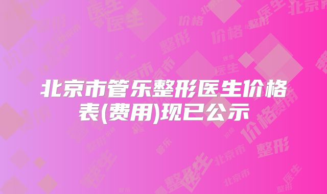北京市管乐整形医生价格表(费用)现已公示
