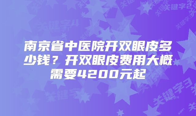 南京省中医院开双眼皮多少钱？开双眼皮费用大概需要4200元起