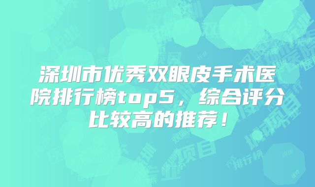 深圳市优秀双眼皮手术医院排行榜top5，综合评分比较高的推荐！