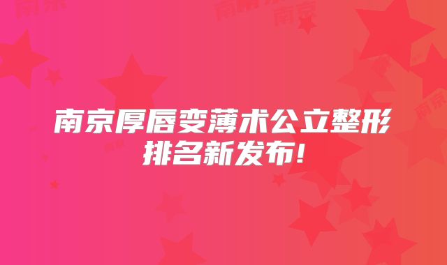南京厚唇变薄术公立整形排名新发布!