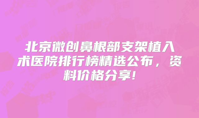 北京微创鼻根部支架植入术医院排行榜精选公布，资料价格分享!