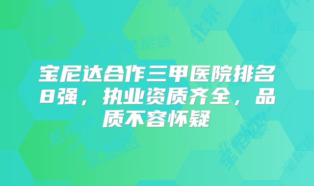 宝尼达合作三甲医院排名8强，执业资质齐全，品质不容怀疑
