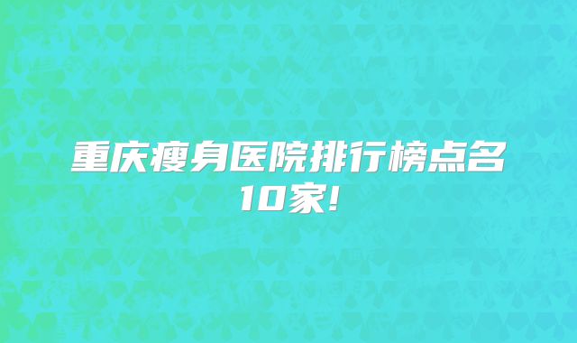 重庆瘦身医院排行榜点名10家!